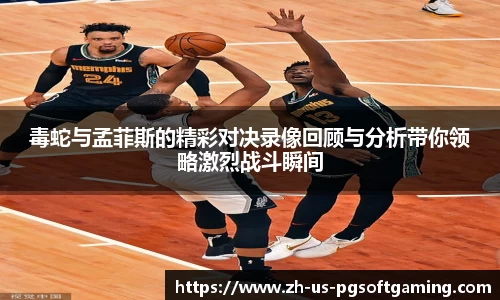 毒蛇与孟菲斯的精彩对决录像回顾与分析带你领略激烈战斗瞬间