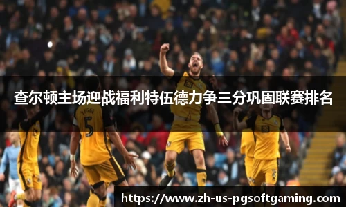 查尔顿主场迎战福利特伍德力争三分巩固联赛排名