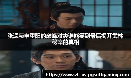 张遗与申重阳的巅峰对决谁能笑到最后揭开武林秘辛的真相
