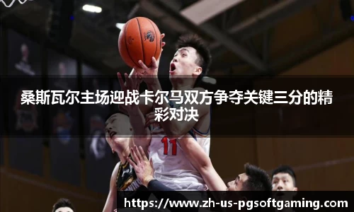 桑斯瓦尔主场迎战卡尔马双方争夺关键三分的精彩对决