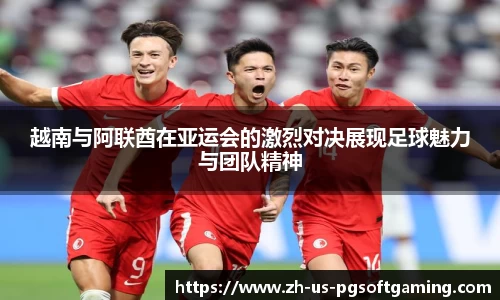越南与阿联酋在亚运会的激烈对决展现足球魅力与团队精神