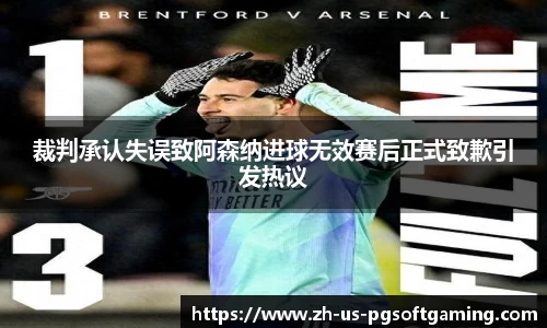 裁判承认失误致阿森纳进球无效赛后正式致歉引发热议