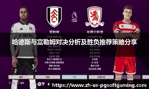 哈德斯与富勒姆对决分析及胜负推荐策略分享