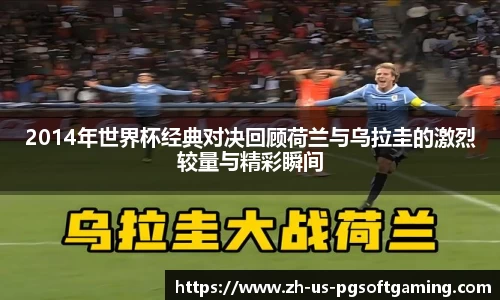 2014年世界杯经典对决回顾荷兰与乌拉圭的激烈较量与精彩瞬间