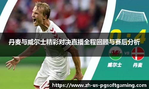丹麦与威尔士精彩对决直播全程回顾与赛后分析