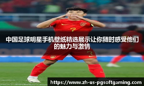 中国足球明星手机壁纸精选展示让你随时感受他们的魅力与激情